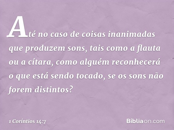 Até no caso de coisas inanimadas que produzem sons, tais como a flauta ou a cítara, como alguém reconhecerá o que está sendo tocado, se os sons não forem distin