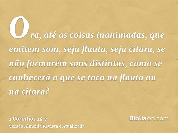 Ora, até as coisas inanimadas, que emitem som, seja flauta, seja cítara, se não formarem sons distintos, como se conhecerá o que se toca na flauta ou na cítara?