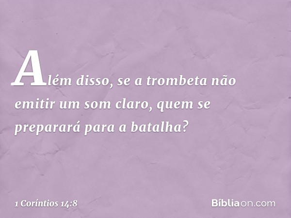 Além disso, se a trombeta não emitir um som claro, quem se preparará para a batalha? -- 1 Coríntios 14:8