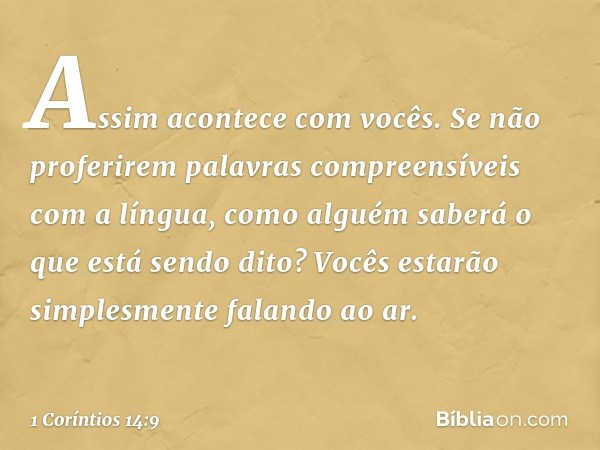 Assim acontece com vocês. Se não proferirem palavras compreensíveis com a língua, como alguém saberá o que está sendo dito? Vocês estarão simplesmente falando a