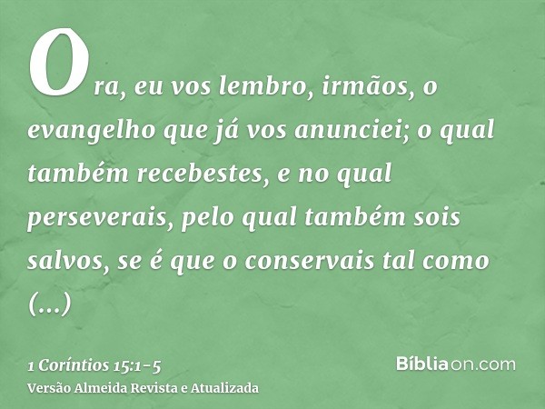 Ora, eu vos lembro, irmãos, o evangelho que já vos anunciei; o qual também recebestes, e no qual perseverais,pelo qual também sois salvos, se é que o conservais