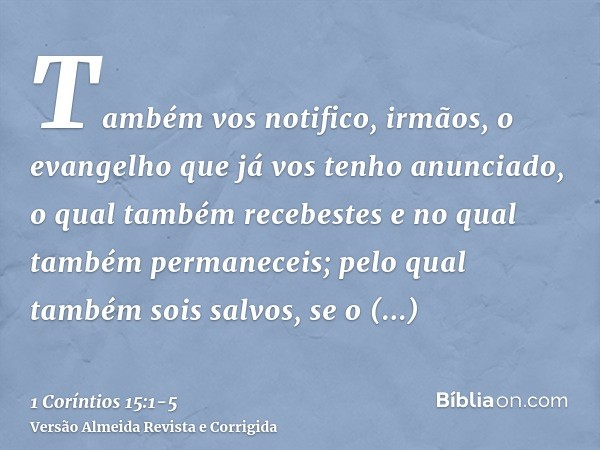 Também vos notifico, irmãos, o evangelho que já vos tenho anunciado, o qual também recebestes e no qual também permaneceis;pelo qual também sois salvos, se o re