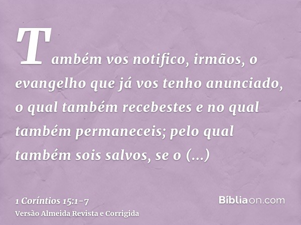 Também vos notifico, irmãos, o evangelho que já vos tenho anunciado, o qual também recebestes e no qual também permaneceis;pelo qual também sois salvos, se o re