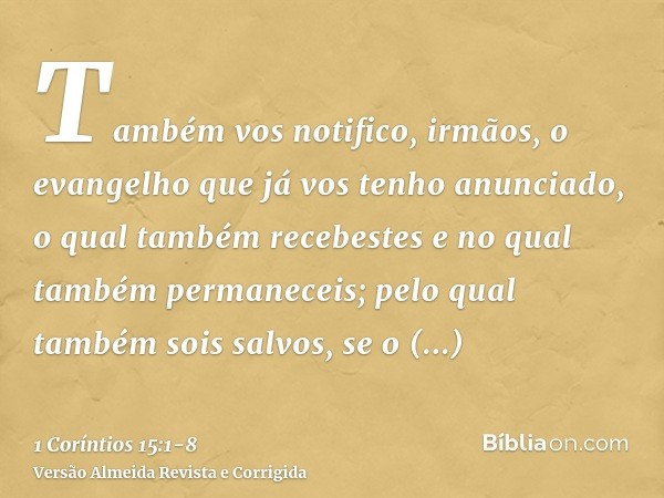 Também vos notifico, irmãos, o evangelho que já vos tenho anunciado, o qual também recebestes e no qual também permaneceis;pelo qual também sois salvos, se o re