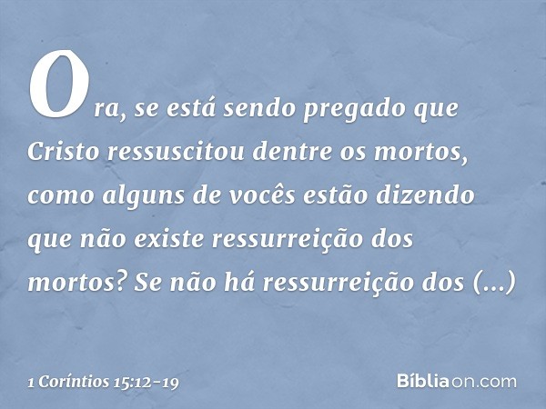 Ora, se está sendo pregado que Cristo ressuscitou dentre os mortos, como alguns de vocês estão dizendo que não existe ressurreição dos mortos? Se não há ressurr