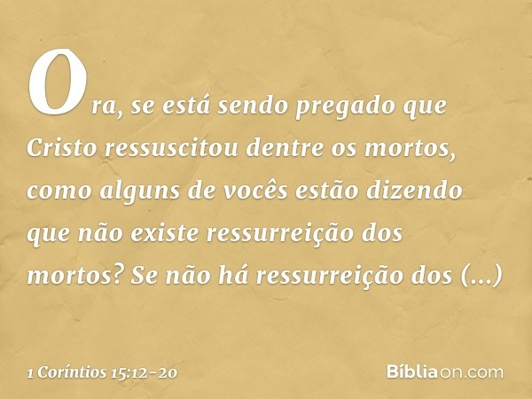 Ora, se está sendo pregado que Cristo ressuscitou dentre os mortos, como alguns de vocês estão dizendo que não existe ressurreição dos mortos? Se não há ressurr