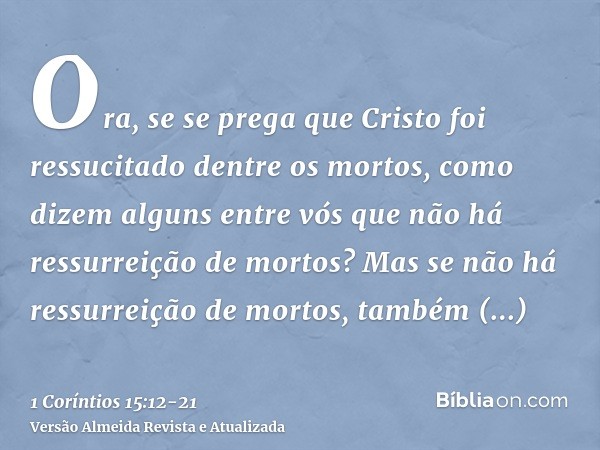 Ora, se se prega que Cristo foi ressucitado dentre os mortos, como dizem alguns entre vós que não há ressurreição de mortos?Mas se não há ressurreição de mortos