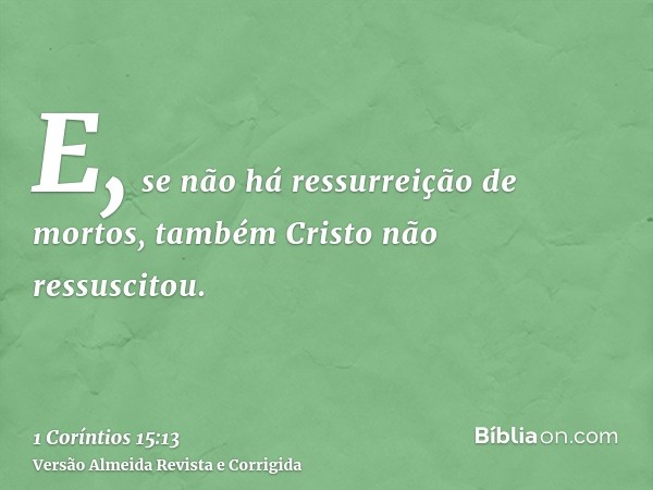 E, se não há ressurreição de mortos, também Cristo não ressuscitou.