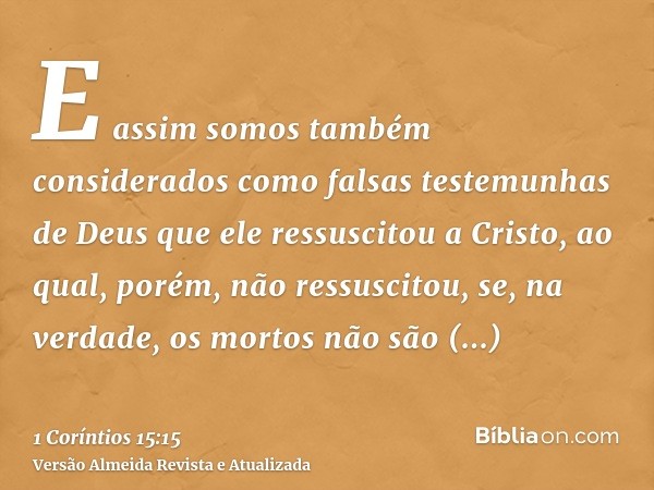 E assim somos também considerados como falsas testemunhas de Deus que ele ressuscitou a Cristo, ao qual, porém, não ressuscitou, se, na verdade, os mortos não s