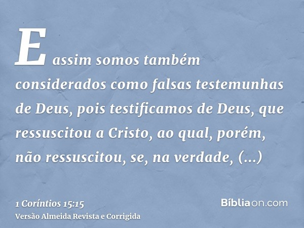 E assim somos também considerados como falsas testemunhas de Deus, pois testificamos de Deus, que ressuscitou a Cristo, ao qual, porém, não ressuscitou, se, na 