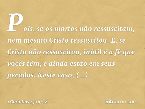 Pois, se os mortos não ressuscitam, nem mesmo Cristo ressuscitou. E, se Cristo não ressuscitou, inútil é a fé que vocês têm, e ainda estão em seus pecados. Nest