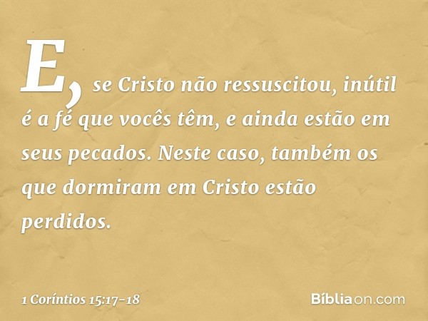 E, se Cristo não ressuscitou, inútil é a fé que vocês têm, e ainda estão em seus pecados. Neste caso, também os que dormiram em Cristo estão perdidos. -- 1 Corí