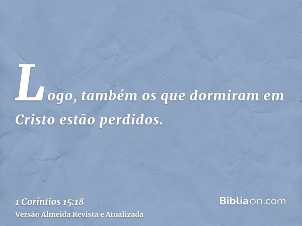 Logo, também os que dormiram em Cristo estão perdidos.