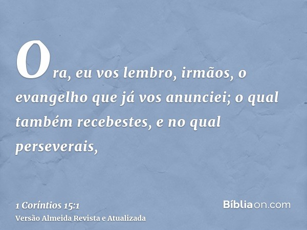 Ora, eu vos lembro, irmãos, o evangelho que já vos anunciei; o qual também recebestes, e no qual perseverais,