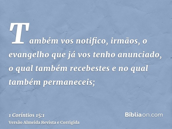 Também vos notifico, irmãos, o evangelho que já vos tenho anunciado, o qual também recebestes e no qual também permaneceis;