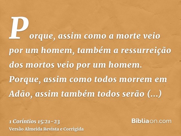 Porque, assim como a morte veio por um homem, também a ressurreição dos mortos veio por um homem.Porque, assim como todos morrem em Adão, assim também todos ser