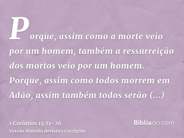 Porque, assim como a morte veio por um homem, também a ressurreição dos mortos veio por um homem.Porque, assim como todos morrem em Adão, assim também todos ser