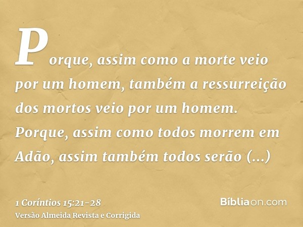 Porque, assim como a morte veio por um homem, também a ressurreição dos mortos veio por um homem.Porque, assim como todos morrem em Adão, assim também todos ser