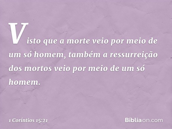 Visto que a morte veio por meio de um só homem, também a ressurreição dos mortos veio por meio de um só homem. -- 1 Coríntios 15:21