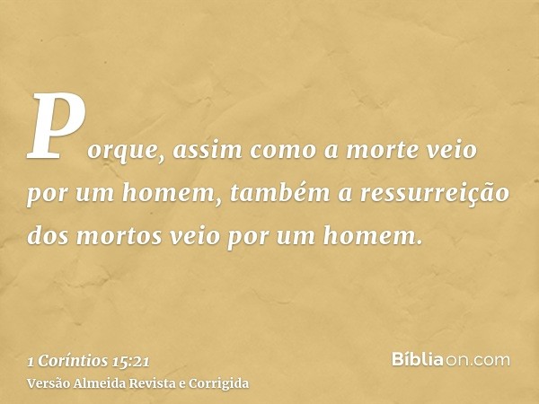 Porque, assim como a morte veio por um homem, também a ressurreição dos mortos veio por um homem.