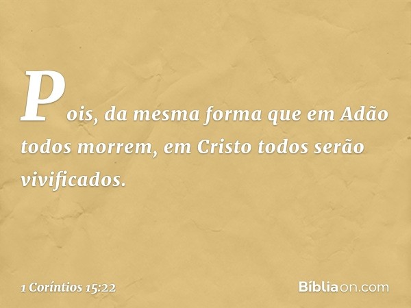 Pois, da mesma forma que em Adão todos morrem, em Cristo todos serão vivificados. -- 1 Coríntios 15:22