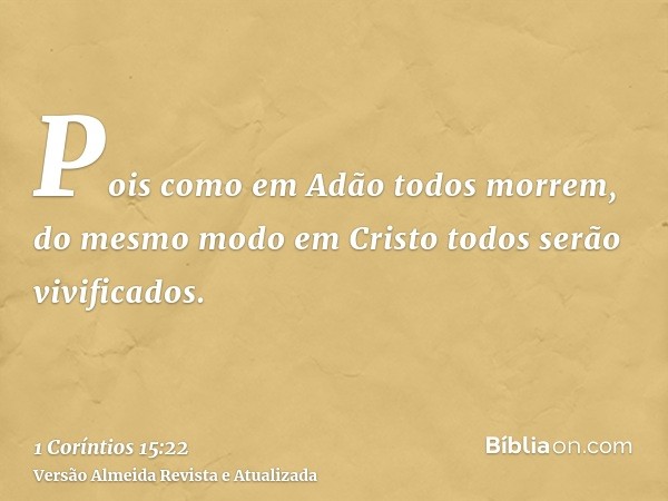 Pois como em Adão todos morrem, do mesmo modo em Cristo todos serão vivificados.