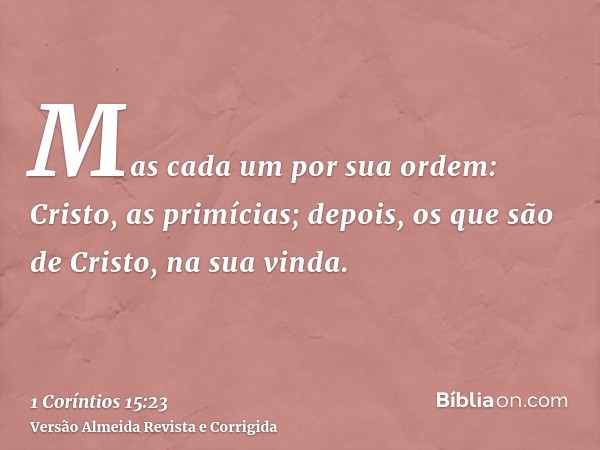 Mas cada um por sua ordem: Cristo, as primícias; depois, os que são de Cristo, na sua vinda.