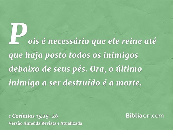 Pois é necessário que ele reine até que haja posto todos os inimigos debaixo de seus pés.Ora, o último inimigo a ser destruído é a morte.