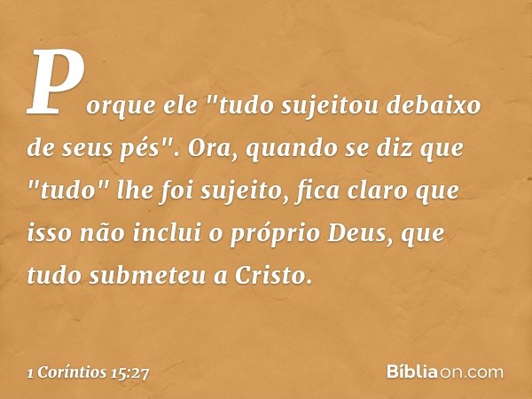 Porque ele "tudo sujeitou debaixo de seus pés". Ora, quando se diz que "tudo" lhe foi sujeito, fica claro que isso não inclui o próprio Deus, que tudo submeteu 