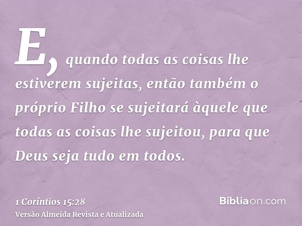 E, quando todas as coisas lhe estiverem sujeitas, então também o próprio Filho se sujeitará àquele que todas as coisas lhe sujeitou, para que Deus seja tudo em 