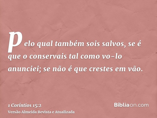 pelo qual também sois salvos, se é que o conservais tal como vo-lo anunciei; se não é que crestes em vão.