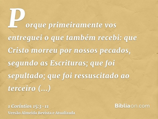 Porque primeiramente vos entreguei o que também recebi: que Cristo morreu por nossos pecados, segundo as Escrituras;que foi sepultado; que foi ressuscitado ao t
