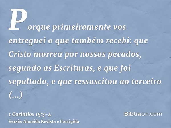 Porque primeiramente vos entreguei o que também recebi: que Cristo morreu por nossos pecados, segundo as Escrituras,e que foi sepultado, e que ressuscitou ao te