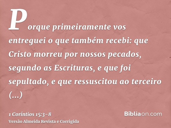 Porque primeiramente vos entreguei o que também recebi: que Cristo morreu por nossos pecados, segundo as Escrituras,e que foi sepultado, e que ressuscitou ao te