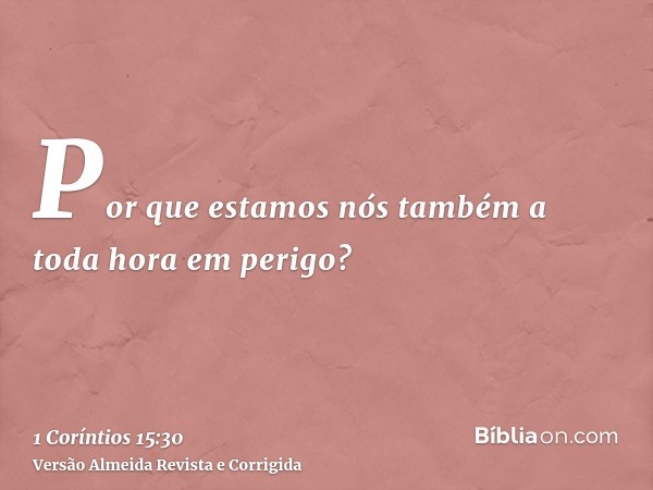 Por que estamos nós também a toda hora em perigo?