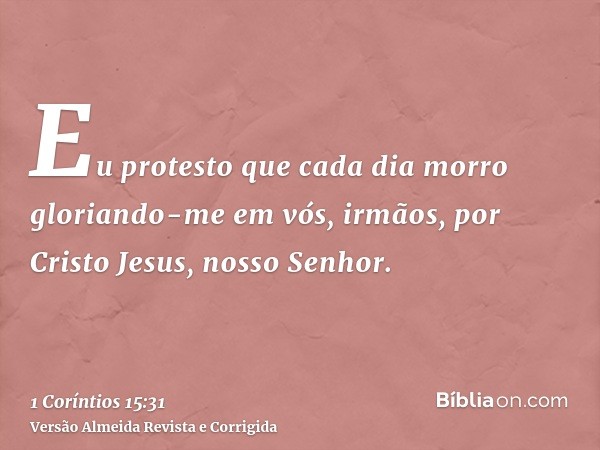 Eu protesto que cada dia morro gloriando-me em vós, irmãos, por Cristo Jesus, nosso Senhor.