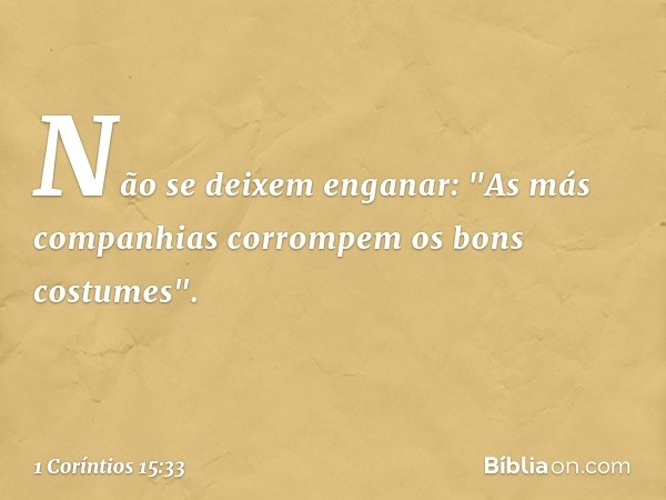 Não se deixem enganar: "As más companhias corrompem os bons costumes". -- 1 Coríntios 15:33