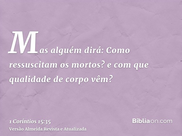 Mas alguém dirá: Como ressuscitam os mortos? e com que qualidade de corpo vêm?