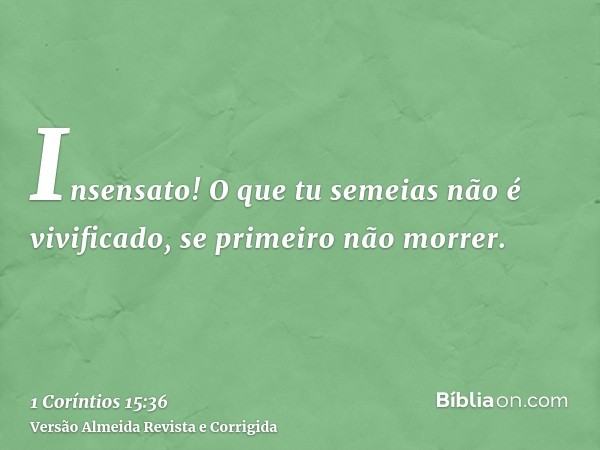 Insensato! O que tu semeias não é vivificado, se primeiro não morrer.