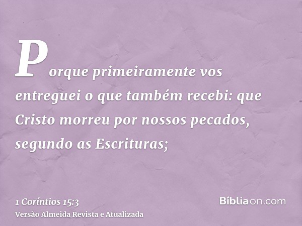 Porque primeiramente vos entreguei o que também recebi: que Cristo morreu por nossos pecados, segundo as Escrituras;