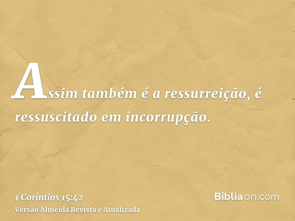 Assim também é a ressurreição, é ressuscitado em incorrupção.
