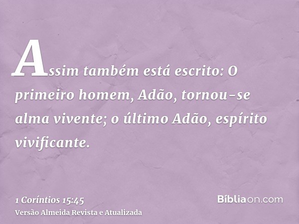 Assim também está escrito: O primeiro homem, Adão, tornou-se alma vivente; o último Adão, espírito vivificante.