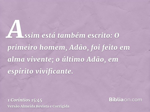 Assim está também escrito: O primeiro homem, Adão, foi feito em alma vivente; o último Adão, em espírito vivificante.