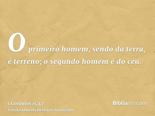 O primeiro homem, sendo da terra, é terreno; o segundo homem é do céu.