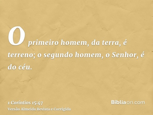 O primeiro homem, da terra, é terreno; o segundo homem, o Senhor, é do céu.