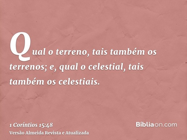 Qual o terreno, tais também os terrenos; e, qual o celestial, tais também os celestiais.