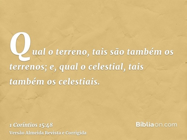Qual o terreno, tais são também os terrenos; e, qual o celestial, tais também os celestiais.