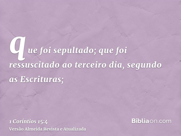 que foi sepultado; que foi ressuscitado ao terceiro dia, segundo as Escrituras;