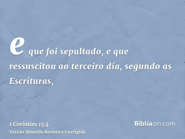 e que foi sepultado, e que ressuscitou ao terceiro dia, segundo as Escrituras,