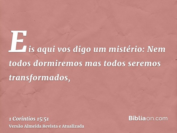 Eis aqui vos digo um mistério: Nem todos dormiremos mas todos seremos transformados,